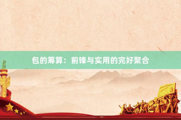 包的筹算：前锋与实用的完好聚合