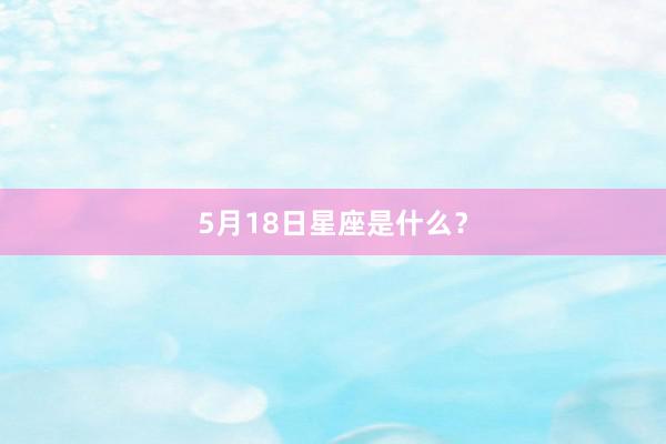 5月18日星座是什么？
