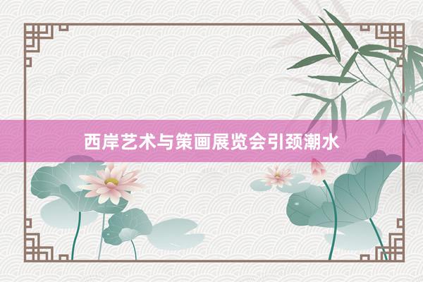 西岸艺术与策画展览会引颈潮水