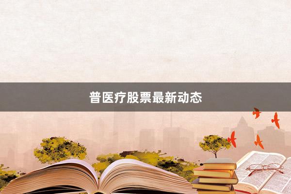 普医疗股票最新动态