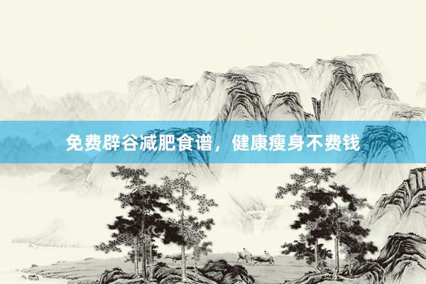 免费辟谷减肥食谱，健康瘦身不费钱