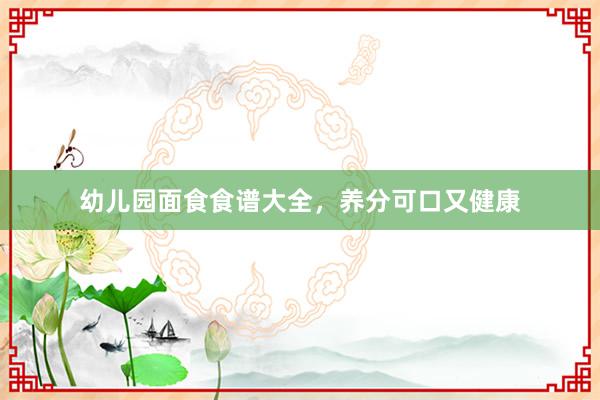 幼儿园面食食谱大全，养分可口又健康