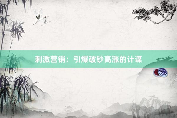 刺激营销：引爆破钞高涨的计谋