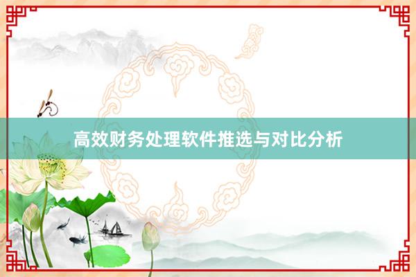 高效财务处理软件推选与对比分析